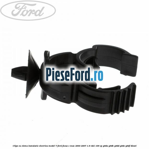 Clips cu clema instalatie electrica model 7 Ford Focus C-Max 2003-2007 1.6 TDCi 109 cp G8DA, G8DB, G8DD, G8DE, G8DF diesel