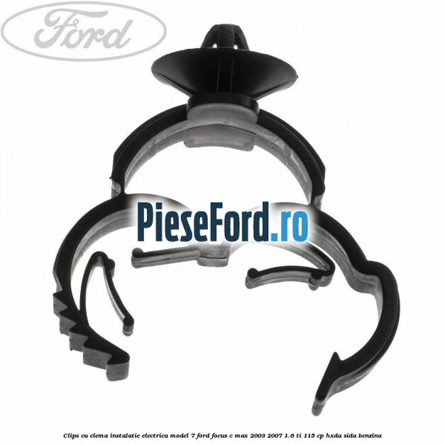 Clips cu clema instalatie electrica model 7 Ford Focus C-Max 2003-2007 1.6 Ti 115 cp HXDA, SIDA benzina