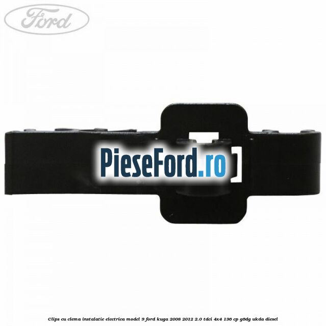 Clips cu clema instalatie electrica model 9 Ford Kuga 2008-2012 2.0 TDCi 4x4 136 cp G6DG, UKDA diesel