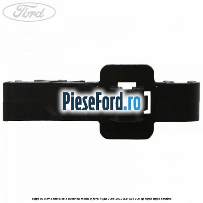 Clips cu clema instalatie electrica model 9 Ford Kuga 2008-2012 2.5 4x4 200 cp HYDB, HYDC benzina