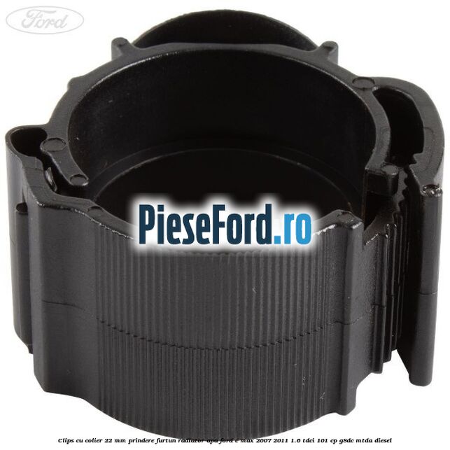 Clips cu colier 22 mm prindere furtun radiator apa Ford C-Max 2007-2011 1.6 TDCi 101 cp G8DC, MTDA diesel