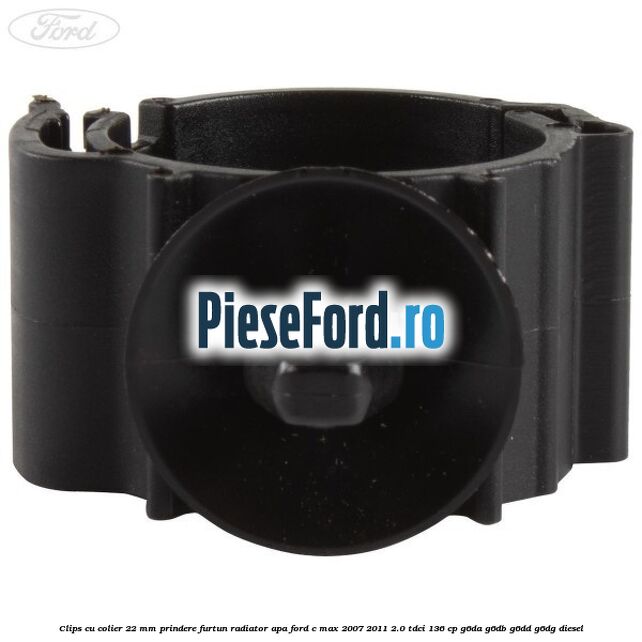 Clips cu colier 22 mm prindere furtun radiator apa Ford C-Max 2007-2011 2.0 TDCi 136 cp G6DA, G6DB, G6DD, G6DG diesel