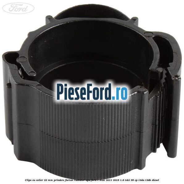Clips cu colier 22 mm prindere furtun radiator apa Ford C-Max 2011-2015 1.6 TDCi 95 cp T3DA, T3DB diesel