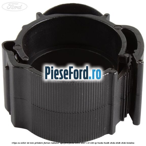 Clips cu colier 22 mm prindere furtun radiator apa Ford Focus 2004-2007 1.6 100 cp HWDA, HWDB, SHDA, SHDB, SHDC benzina