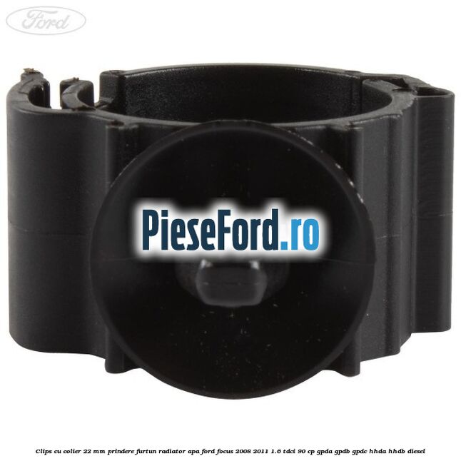 Clips cu colier 22 mm prindere furtun radiator apa Ford Focus 2008-2011 1.6 TDCi 90 cp GPDA, GPDB, GPDC, HHDA, HHDB diesel