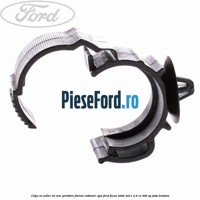 Clips cu colier 22 mm prindere furtun radiator apa Ford Focus 2008-2011 2.5 RS 305 cp JZDA benzina