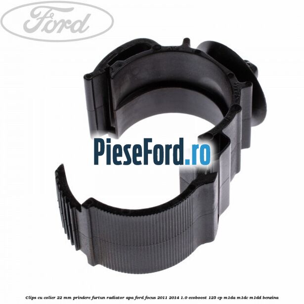 Clips cu colier 22 mm prindere furtun radiator apa Ford Focus 2011-2014 1.0 EcoBoost 125 cp M1DA, M1DC, M1DD benzina