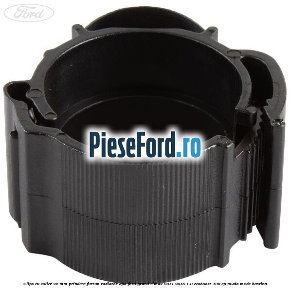 Clips cu colier 22 mm prindere furtun radiator apa Ford Grand C-Max 2011-2015 1.0 EcoBoost 100 cp M2DA, M2DC benzina