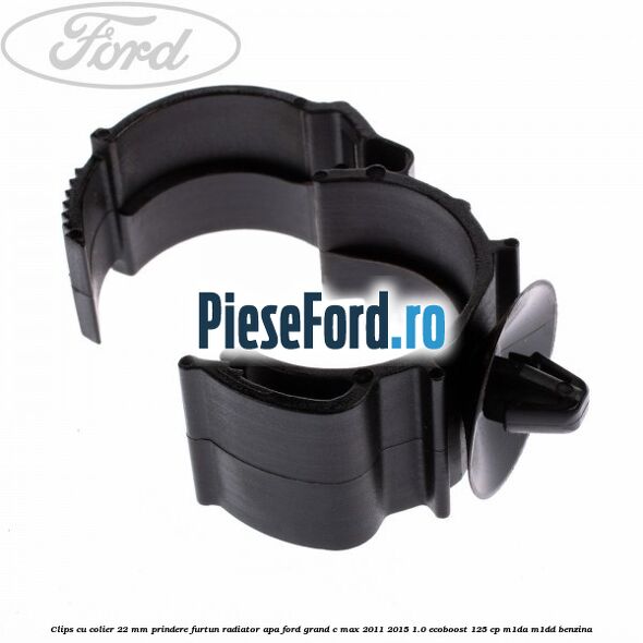 Clips cu colier 22 mm prindere furtun radiator apa Ford Grand C-Max 2011-2015 1.0 EcoBoost 125 cp M1DA, M1DD benzina