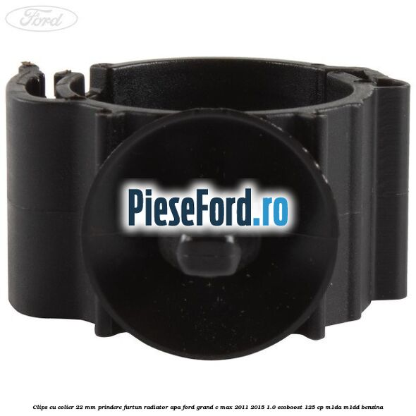Clips cu colier 22 mm prindere furtun radiator apa Ford Grand C-Max 2011-2015 1.0 EcoBoost 125 cp M1DA, M1DD benzina