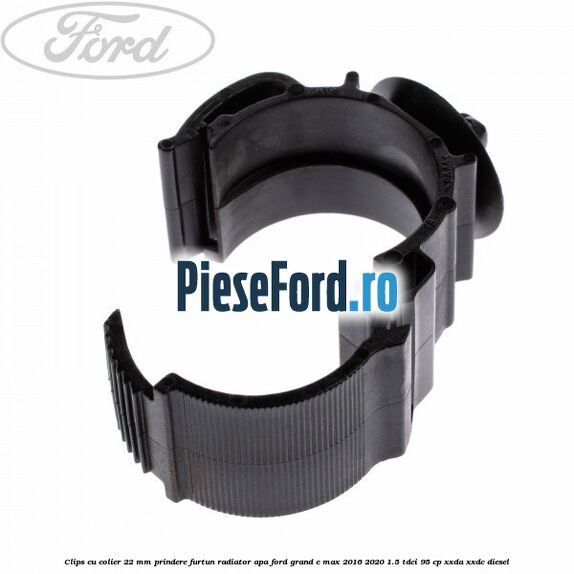 Clips cu colier 22 mm prindere furtun radiator apa Ford Grand C-Max 2016-2020 1.5 TDCi 95 cp XXDA, XXDC diesel