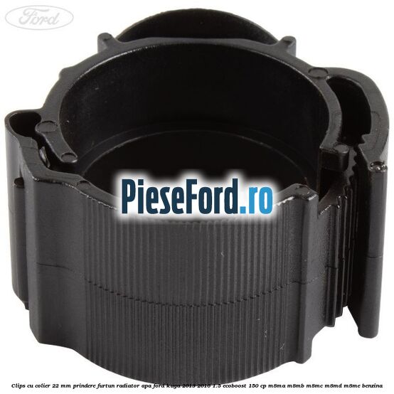 Clips cu colier 22 mm prindere furtun radiator apa Ford Kuga 2013-2016 1.5 EcoBoost 150 cp M8MA, M8MB, M8MC, M8MD, M8ME benzina