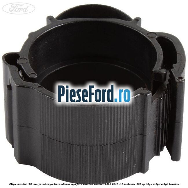 Clips cu colier 22 mm prindere furtun radiator apa Ford Tourneo Connect 2013-2018 1.0 EcoBoost 100 cp B3GA, M2GA, M2GB benzina