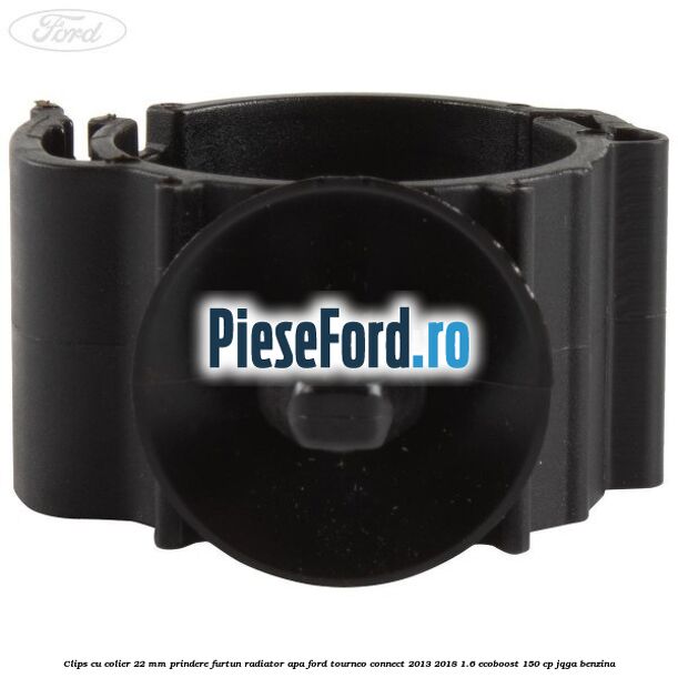 Clips cu colier 22 mm prindere furtun radiator apa Ford Tourneo Connect 2013-2018 1.6 EcoBoost 150 cp JQGA benzina