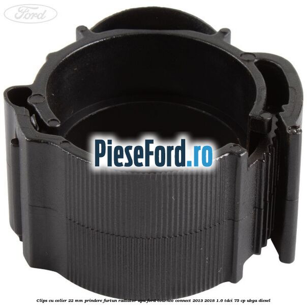 Clips cu colier 22 mm prindere furtun radiator apa Ford Tourneo Connect 2013-2018 1.6 TDCi 75 cp Clips cu colier 22 mm prindere furtun radiator apa Ford Tourneo Connect 2013-2018 1.6 TDCi 75 cp UBGA diesel