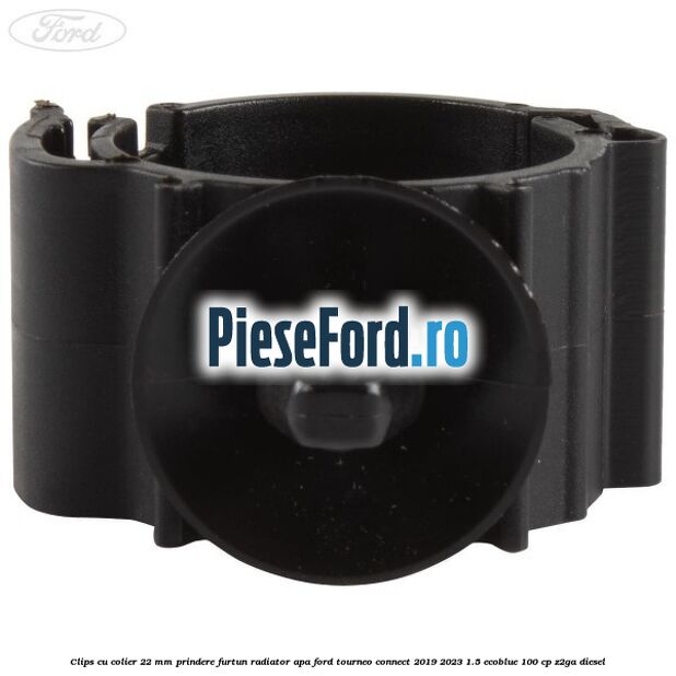 Clips cu colier 22 mm prindere furtun radiator apa Ford Tourneo Connect 2019-2023 1.5 EcoBlue 100 cp Z2GA diesel