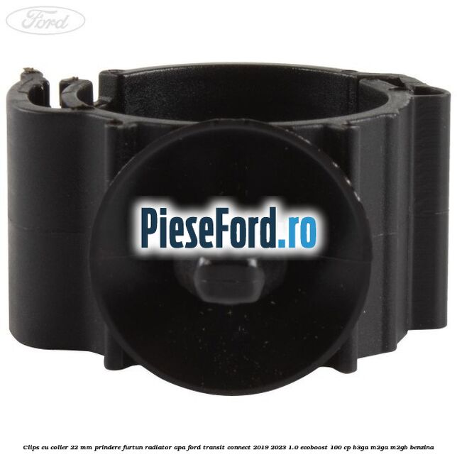Clips cu colier 22 mm prindere furtun radiator apa Ford Transit Connect 2019-2023 1.0 EcoBoost 100 cp B3GA, M2GA, M2GB benzina