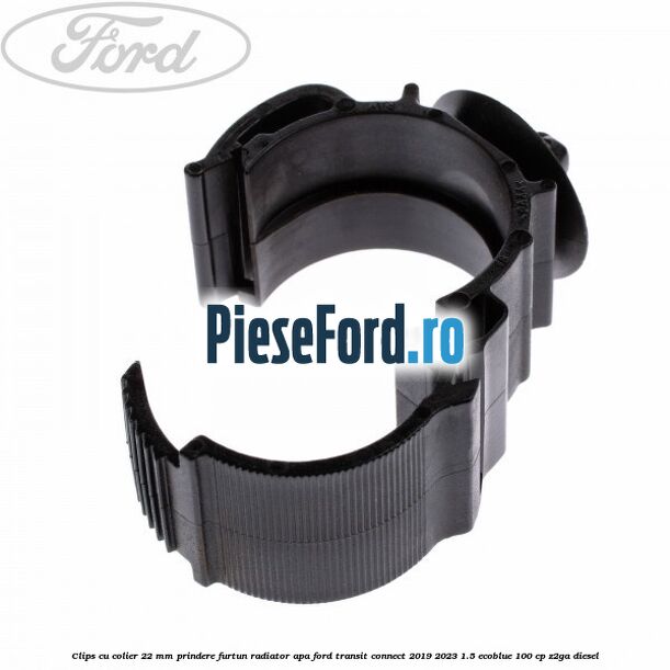 Clips cu colier 22 mm prindere furtun radiator apa Ford Transit Connect 2019-2023 1.5 EcoBlue 100 cp Z2GA diesel