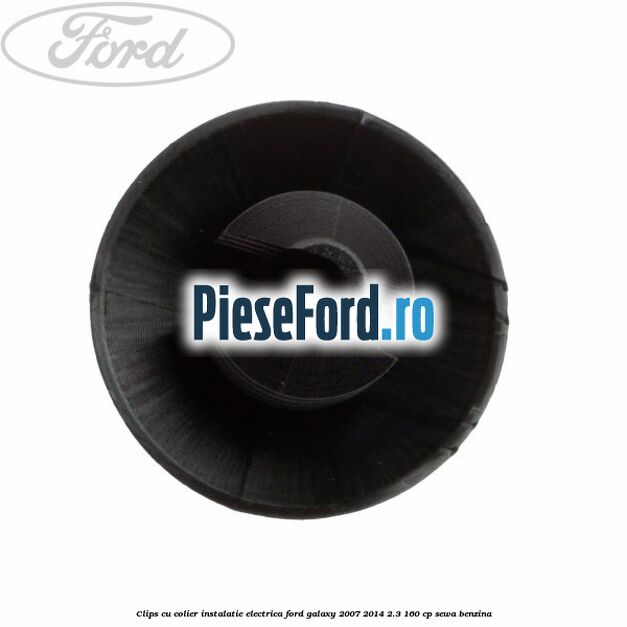 Clips cu colier instalatie electrica Ford Galaxy 2007-2014 2.3 160 cp Clips cu colier instalatie electrica Ford Galaxy 2007-2014 2.3 160 cp SEWA benzina