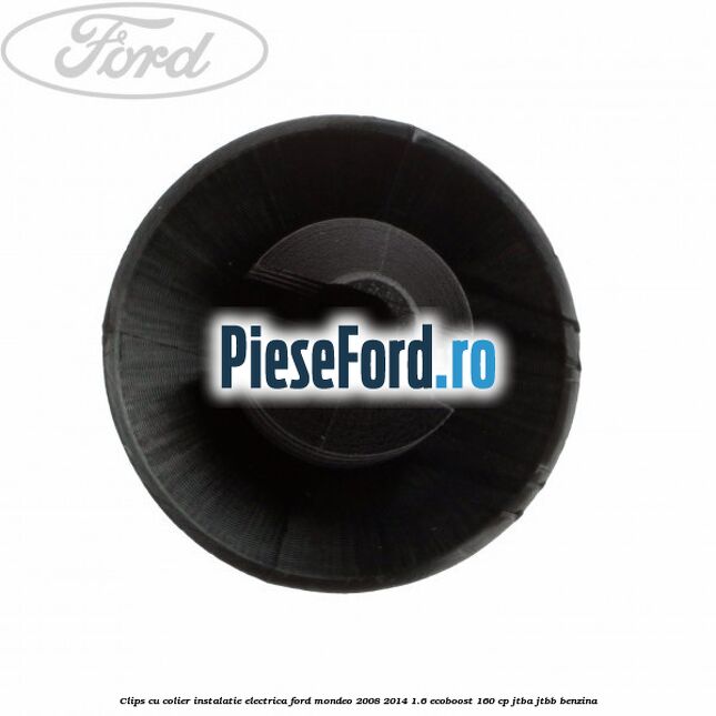 Clips cu colier instalatie electrica Ford Mondeo 2008-2014 1.6 EcoBoost 160 cp Clips cu colier instalatie electrica Ford Mondeo 2008-2014 1.6 EcoBoost 160 cp JTBA, JTBB benzina