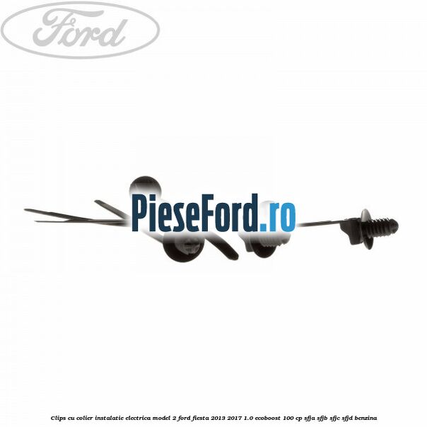 Clips cu colier instalatie electrica model 2 Ford Fiesta 2013-2017 1.0 EcoBoost 100 cp SFJA, SFJB, SFJC, SFJD benzina