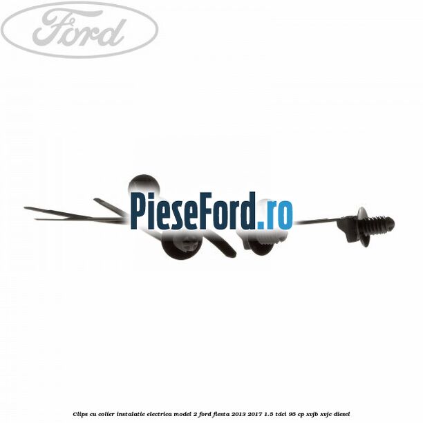 Clips cu colier instalatie electrica model 2 Ford Fiesta 2013-2017 1.5 TDCi 95 cp XVJB, XVJC diesel