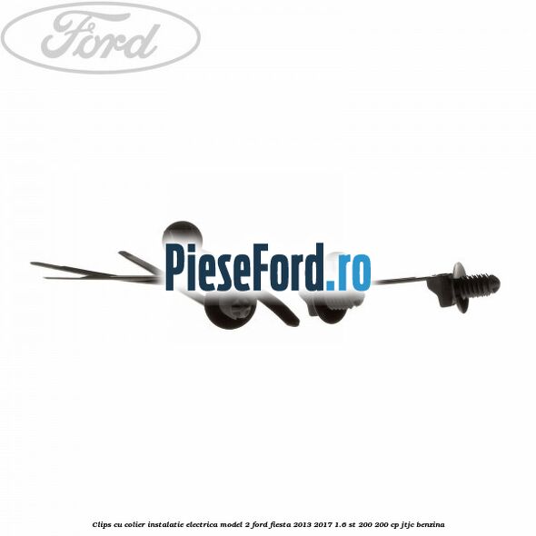 Clips cu colier instalatie electrica model 2 Ford Fiesta 2013-2017 1.6 ST 200 200 cp JTJC benzina