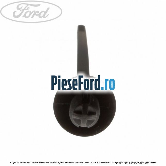 Clips cu colier instalatie electrica model 2 Ford Tourneo Custom 2014-2018 2.0 EcoBlue 105 cp BJFA, BJFB, YLF6, YLFA, YLFB, YLFS diesel