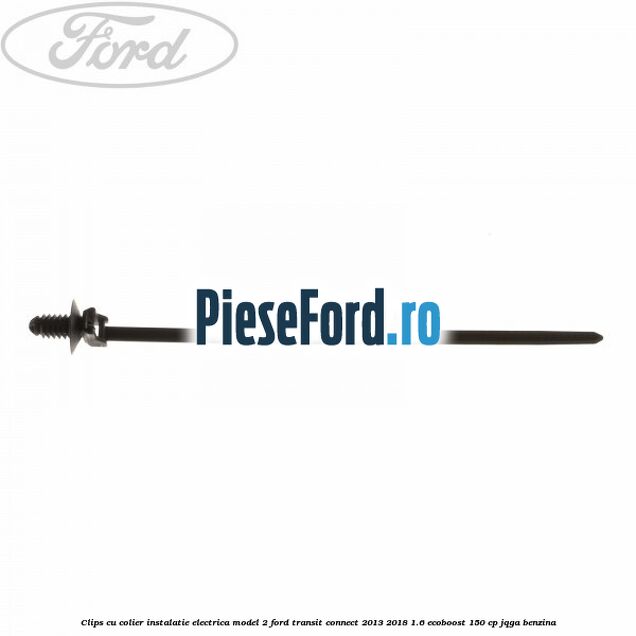 Clips cu colier instalatie electrica model 2 Ford Transit Connect 2013-2018 1.6 EcoBoost 150 cp JQGA benzina