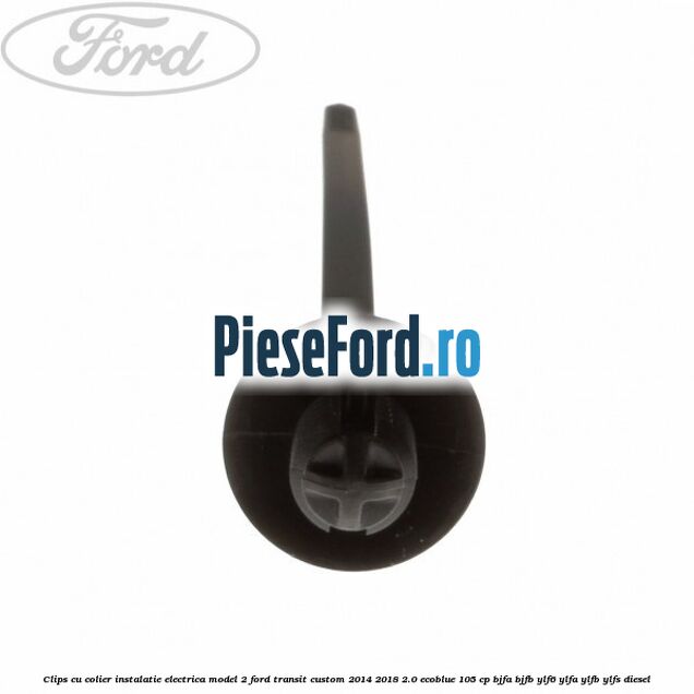 Clips cu colier instalatie electrica model 2 Ford Transit Custom 2014-2018 2.0 EcoBlue 105 cp BJFA, BJFB, YLF6, YLFA, YLFB, YLFS diesel