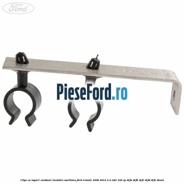 Clips cu suport conducte incalzire auxiliara Ford Transit 2006-2014 2.2 TDCi 100 cp DRFA, DRFB, DRFC, DRFD, DRFE diesel