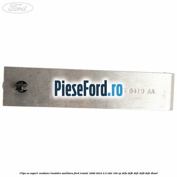 Clips cu suport conducte incalzire auxiliara Ford Transit 2006-2014 2.2 TDCi 100 cp DRFA, DRFB, DRFC, DRFD, DRFE diesel