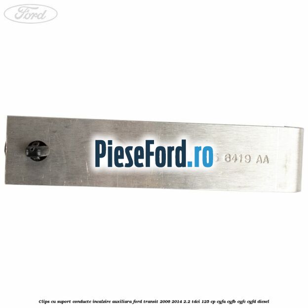 Clips cu suport conducte incalzire auxiliara Ford Transit 2006-2014 2.2 TDCi 125 cp Clips cu suport conducte incalzire auxiliara Ford Transit 2006-2014 2.2 TDCi 125 cp CYFA, CYFB, CYFC, CYFD diesel