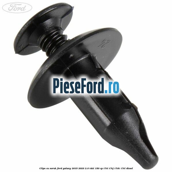 Clips cu surub Ford Galaxy 2015-2023 2.0 TDCi 150 cp T7CI, T7CJ, T7CK, T7CL diesel