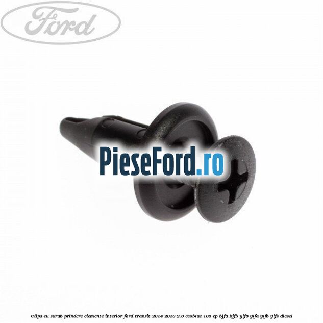 Clips cu surub prindere elemente interior Ford Transit 2014-2018 2.0 EcoBlue 105 cp Clips cu surub prindere elemente interior Ford Transit 2014-2018 2.0 EcoBlue 105 cp BJFA, BJFB, YLF6, YLFA, YLFB, YLFS diesel