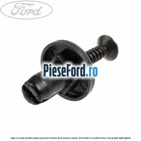 Clips cu surub prindere panou protectie interior Ford Tourneo Custom 2019-2023 2.0 EcoBlue mHEV 130 cp BKFC, BKFD Hybrid