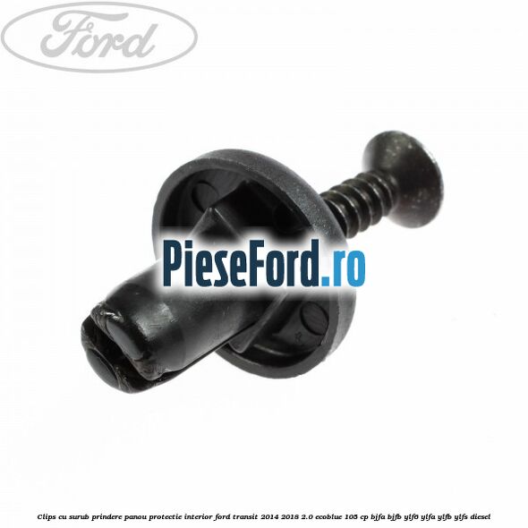 Clips cu surub prindere panou protectie interior Ford Transit 2014-2018 2.0 EcoBlue 105 cp BJFA, BJFB, YLF6, YLFA, YLFB, YLFS diesel
