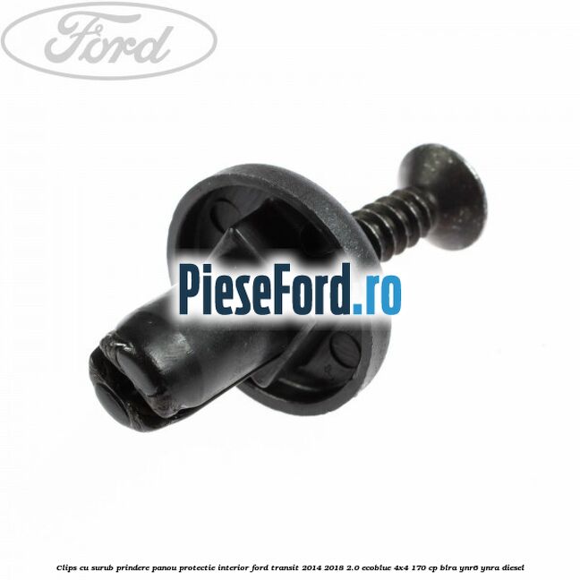 Clips cu surub prindere panou protectie interior Ford Transit 2014-2018 2.0 EcoBlue 4x4 170 cp Clips cu surub prindere panou protectie interior Ford Transit 2014-2018 2.0 EcoBlue 4x4 170 cp BLRA, YNR6, YNRA diesel
