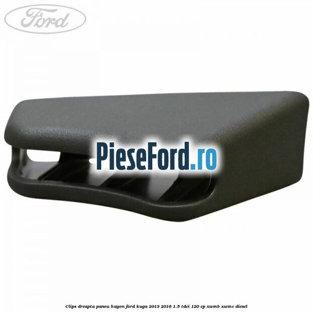 Clips dreapta panou hayon Ford Kuga 2013-2016 1.5 TDCi 120 cp XWMB, XWMC diesel
