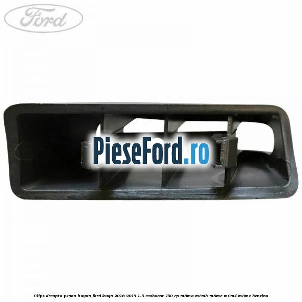 Clips dreapta panou hayon Ford Kuga 2016-2018 1.5 EcoBoost 150 cp Clips dreapta panou hayon Ford Kuga 2016-2018 1.5 EcoBoost 150 cp M8MA, M8MB, M8MC, M8MD, M8ME benzina