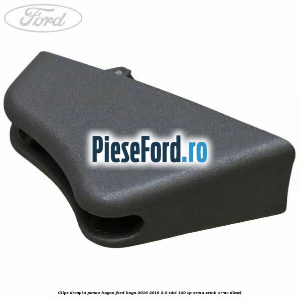 Clips dreapta panou hayon Ford Kuga 2016-2018 2.0 TDCi 120 cp XRMA, XRMB, XRMC diesel