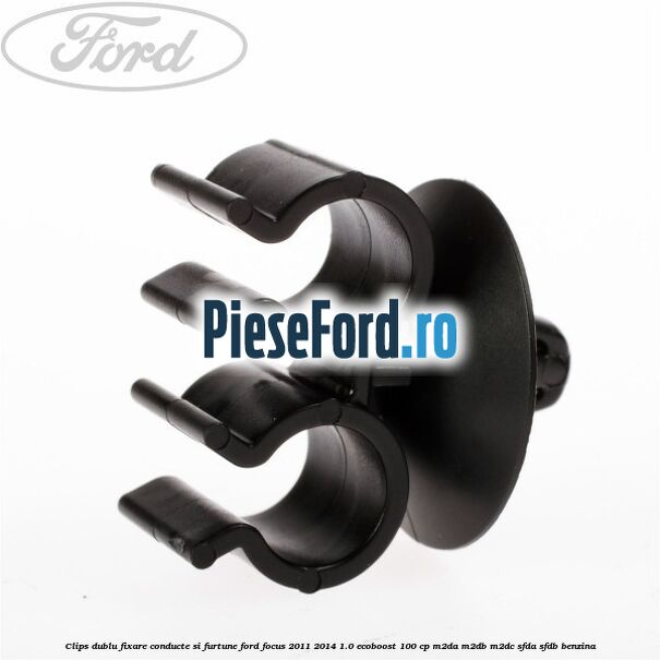 Clips dublu fixare conducte si furtune Ford Focus 2011-2014 1.0 EcoBoost 100 cp Clips dublu fixare conducte si furtune Ford Focus 2011-2014 1.0 EcoBoost 100 cp M2DA, M2DB, M2DC, SFDA, SFDB benzina