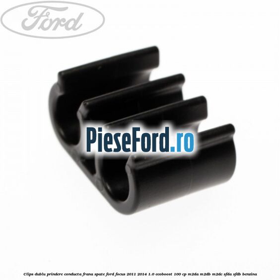 Clips dublu prindere conducta frana spate Ford Focus 2011-2014 1.0 EcoBoost 100 cp Clips dublu prindere conducta frana spate Ford Focus 2011-2014 1.0 EcoBoost 100 cp M2DA, M2DB, M2DC, SFDA, SFDB benzina