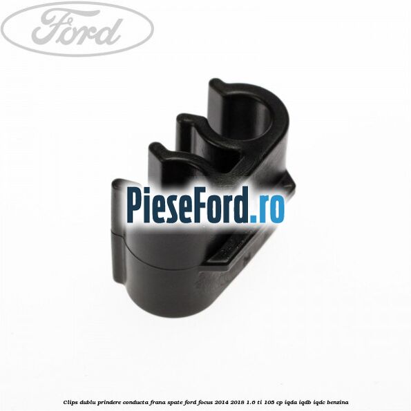 Clips dublu prindere conducta frana spate Ford Focus 2014-2018 1.6 Ti 105 cp IQDA, IQDB, IQDC benzina