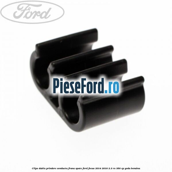Clips dublu prindere conducta frana spate Ford Focus 2014-2018 2.3 RS 350 cp YVDA benzina