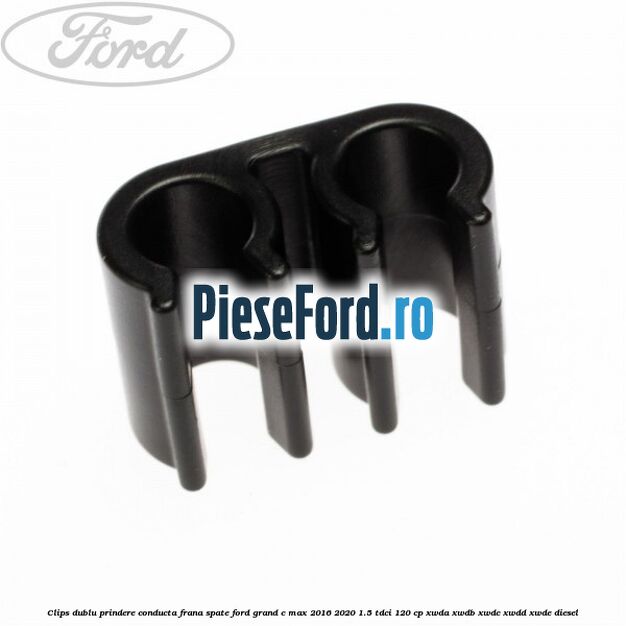 Clips dublu prindere conducta frana spate Ford Grand C-Max 2016-2020 1.5 TDCi 120 cp XWDA, XWDB, XWDC, XWDD, XWDE diesel
