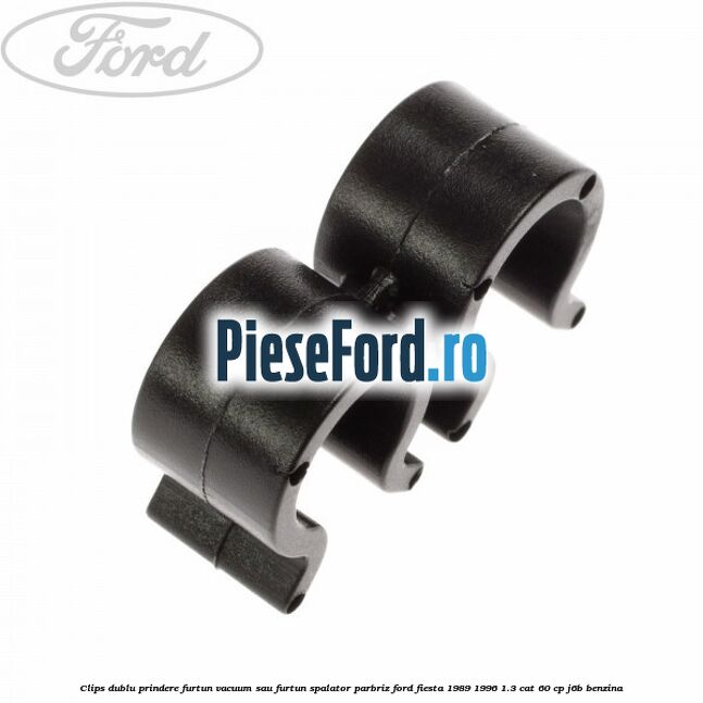 Clips dublu prindere furtun vacuum sau furtun spalator parbriz Ford Fiesta 1989-1996 1.3 CAT 60 cp J6B benzina