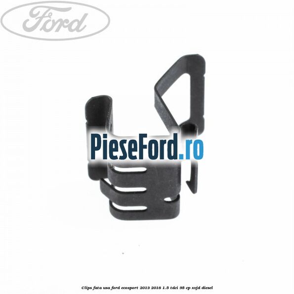Clips fata usa Ford EcoSport 2013-2018 1.5 TDCi 95 cp XVJD diesel