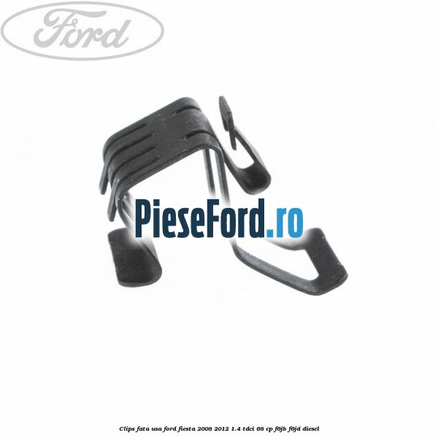 Clips fata usa Ford Fiesta 2008-2012 1.4 TDCi 68 cp F6JB, F6JD diesel