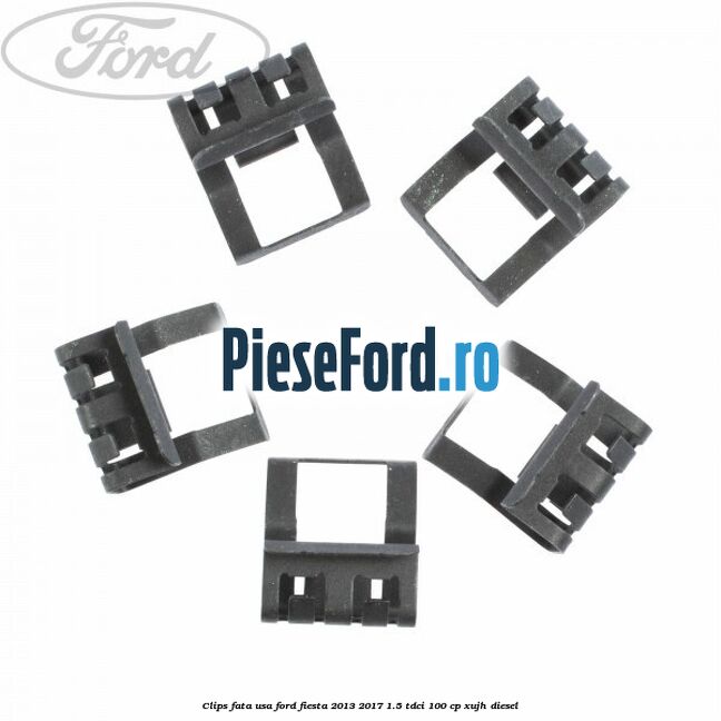 Clips fata usa Ford Fiesta 2013-2017 1.5 TDCi 100 cp XUJH diesel